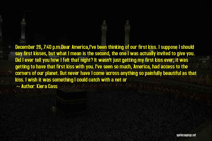 Kiera Cass Quotes: December 26, 7:40 P.m.dear America,i've Been Thinking Of Our First Kiss. I Suppose I Should Say First Kisses, But What