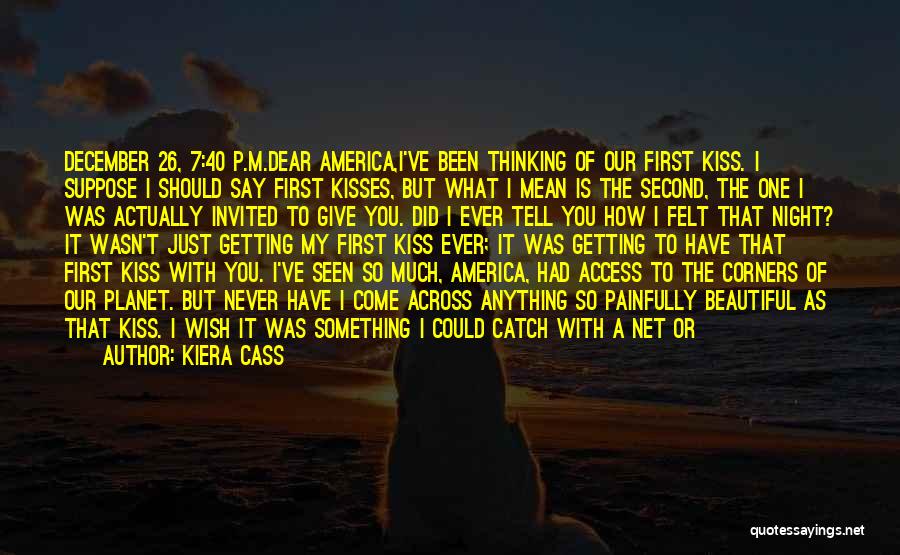 Kiera Cass Quotes: December 26, 7:40 P.m.dear America,i've Been Thinking Of Our First Kiss. I Suppose I Should Say First Kisses, But What