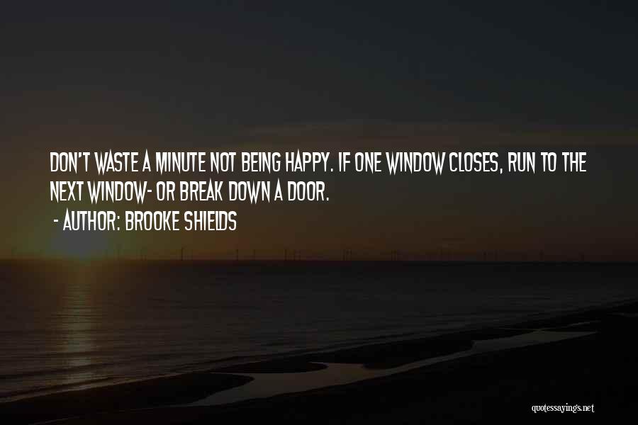 Brooke Shields Quotes: Don't Waste A Minute Not Being Happy. If One Window Closes, Run To The Next Window- Or Break Down A