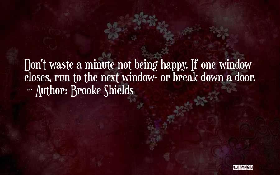 Brooke Shields Quotes: Don't Waste A Minute Not Being Happy. If One Window Closes, Run To The Next Window- Or Break Down A