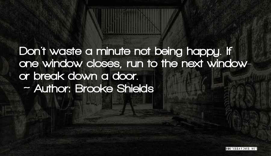 Brooke Shields Quotes: Don't Waste A Minute Not Being Happy. If One Window Closes, Run To The Next Window- Or Break Down A