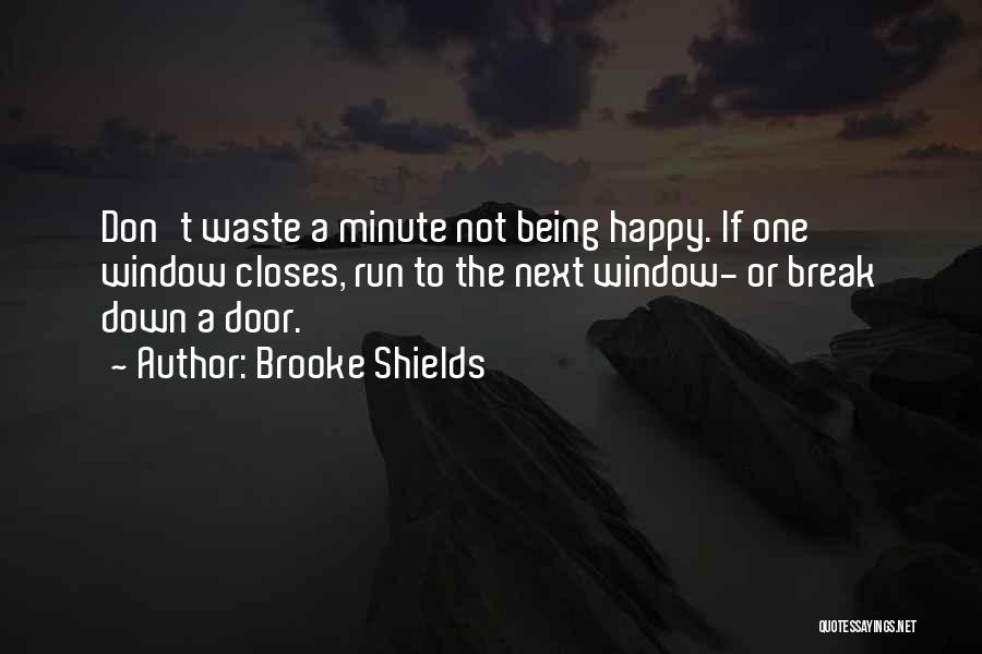 Brooke Shields Quotes: Don't Waste A Minute Not Being Happy. If One Window Closes, Run To The Next Window- Or Break Down A