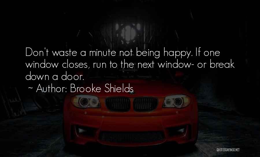 Brooke Shields Quotes: Don't Waste A Minute Not Being Happy. If One Window Closes, Run To The Next Window- Or Break Down A