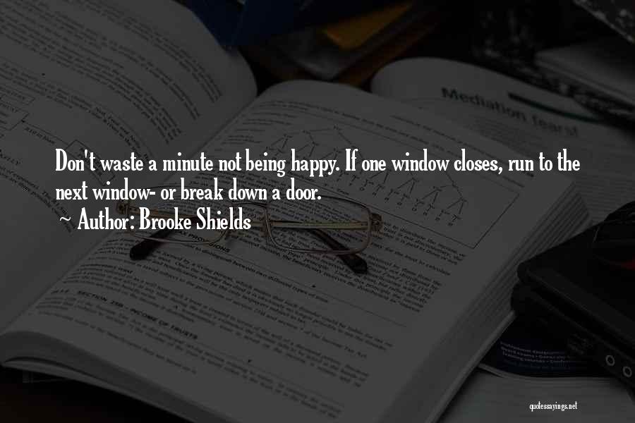 Brooke Shields Quotes: Don't Waste A Minute Not Being Happy. If One Window Closes, Run To The Next Window- Or Break Down A