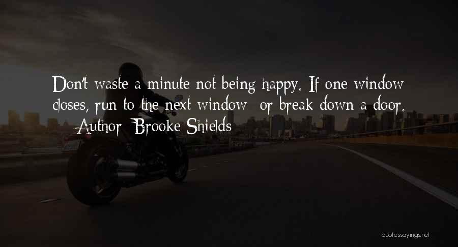 Brooke Shields Quotes: Don't Waste A Minute Not Being Happy. If One Window Closes, Run To The Next Window- Or Break Down A