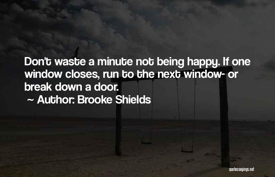 Brooke Shields Quotes: Don't Waste A Minute Not Being Happy. If One Window Closes, Run To The Next Window- Or Break Down A