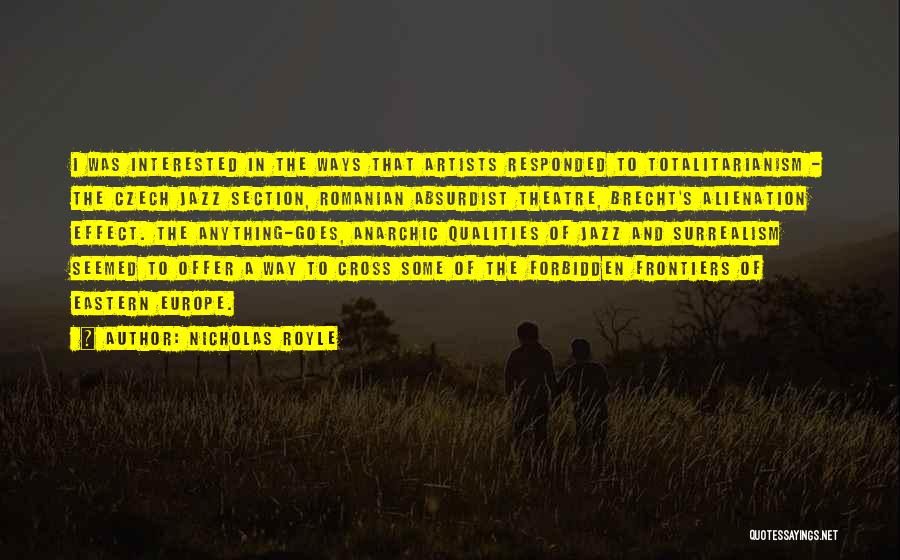 Nicholas Royle Quotes: I Was Interested In The Ways That Artists Responded To Totalitarianism - The Czech Jazz Section, Romanian Absurdist Theatre, Brecht's