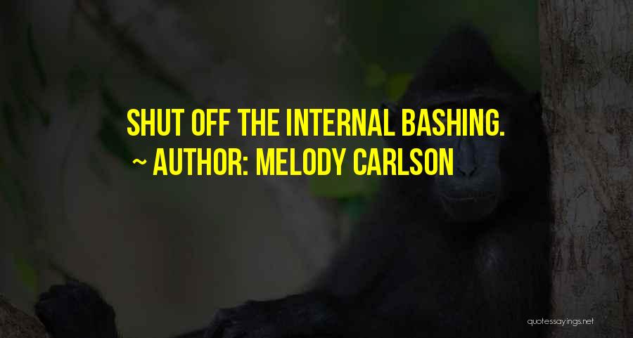 Melody Carlson Quotes: Shut Off The Internal Bashing.