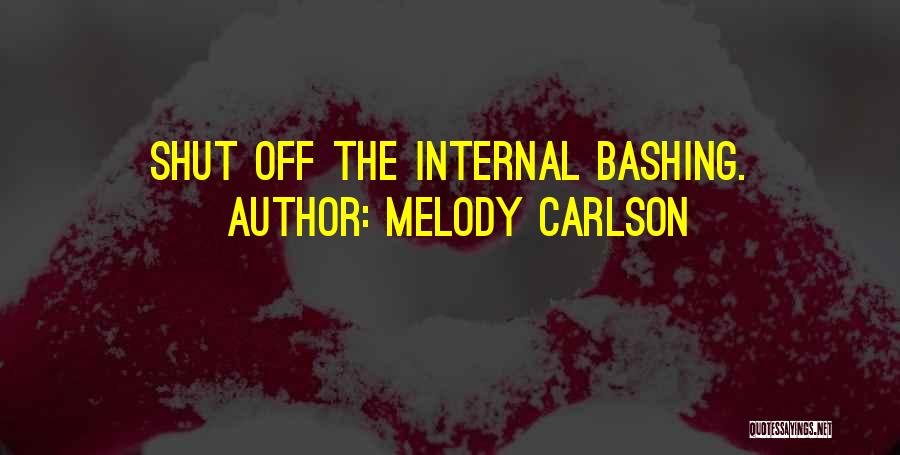 Melody Carlson Quotes: Shut Off The Internal Bashing.