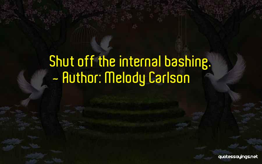 Melody Carlson Quotes: Shut Off The Internal Bashing.