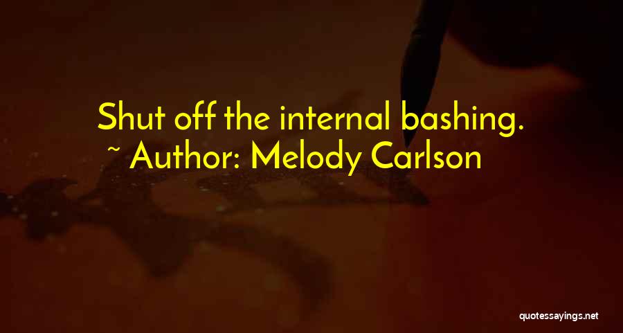 Melody Carlson Quotes: Shut Off The Internal Bashing.