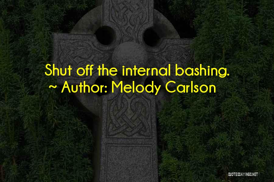 Melody Carlson Quotes: Shut Off The Internal Bashing.