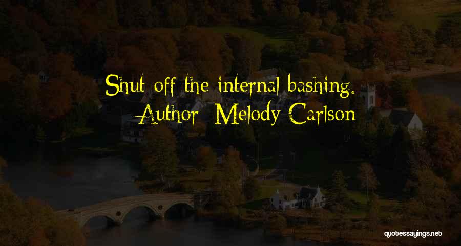 Melody Carlson Quotes: Shut Off The Internal Bashing.