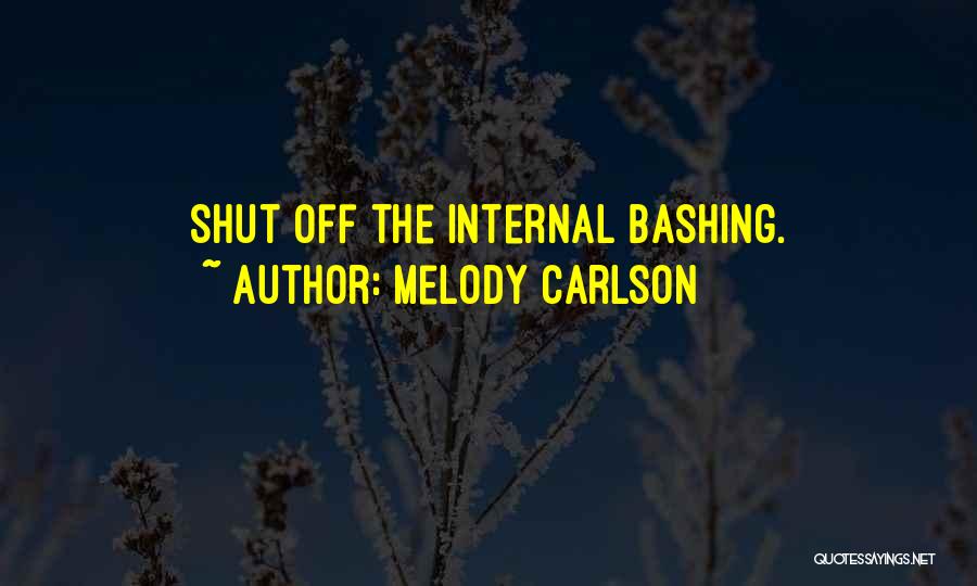 Melody Carlson Quotes: Shut Off The Internal Bashing.