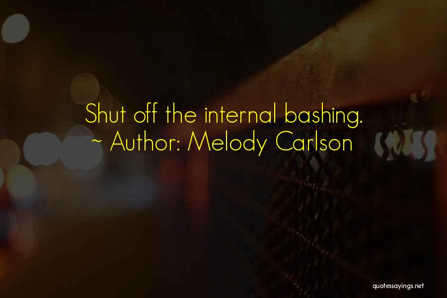 Melody Carlson Quotes: Shut Off The Internal Bashing.