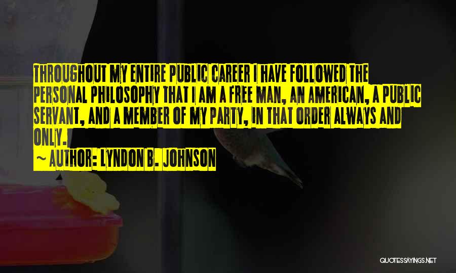 Lyndon B. Johnson Quotes: Throughout My Entire Public Career I Have Followed The Personal Philosophy That I Am A Free Man, An American, A