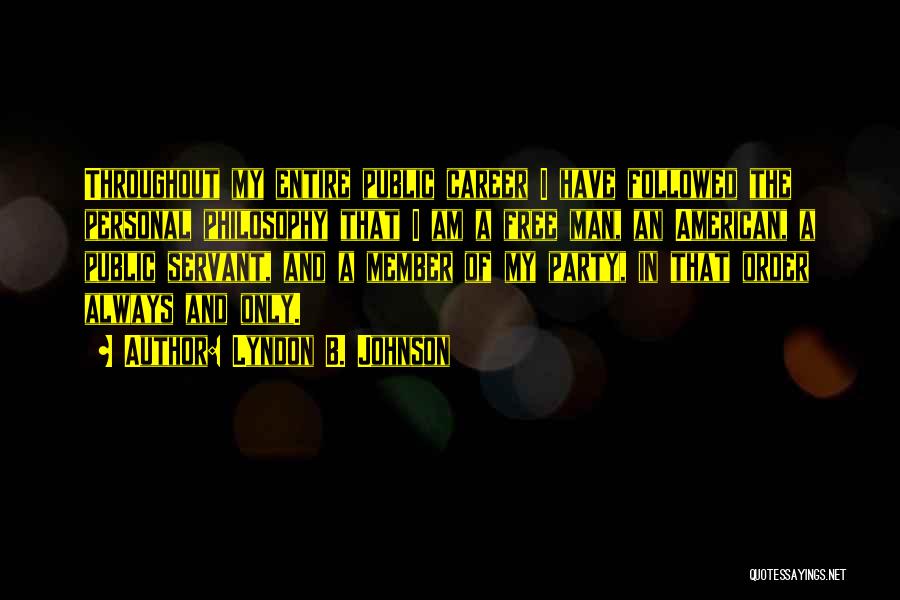 Lyndon B. Johnson Quotes: Throughout My Entire Public Career I Have Followed The Personal Philosophy That I Am A Free Man, An American, A