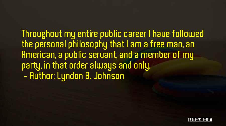 Lyndon B. Johnson Quotes: Throughout My Entire Public Career I Have Followed The Personal Philosophy That I Am A Free Man, An American, A