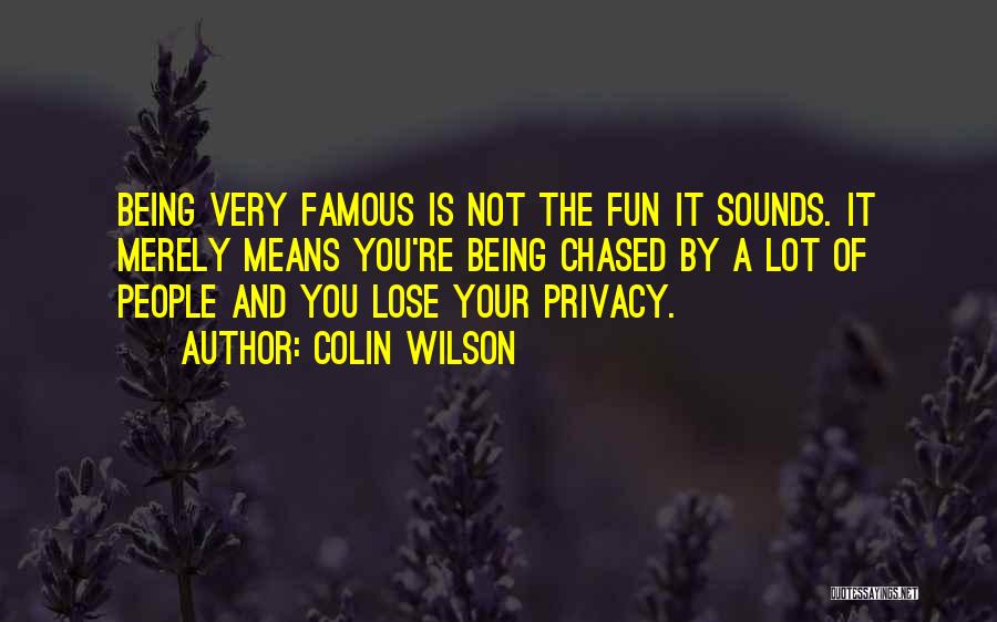 Colin Wilson Quotes: Being Very Famous Is Not The Fun It Sounds. It Merely Means You're Being Chased By A Lot Of People