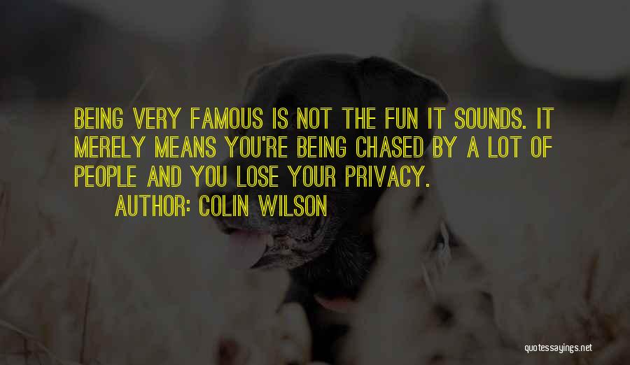 Colin Wilson Quotes: Being Very Famous Is Not The Fun It Sounds. It Merely Means You're Being Chased By A Lot Of People