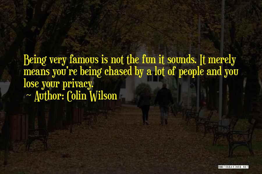 Colin Wilson Quotes: Being Very Famous Is Not The Fun It Sounds. It Merely Means You're Being Chased By A Lot Of People