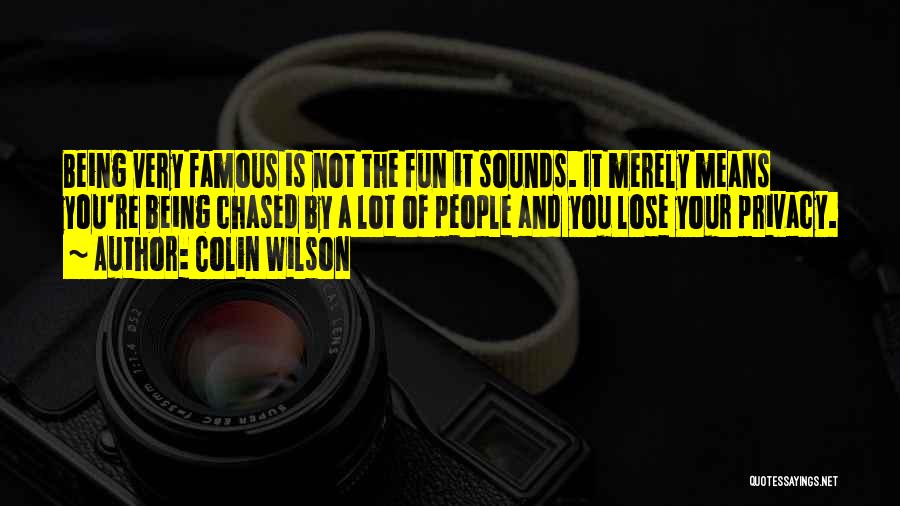 Colin Wilson Quotes: Being Very Famous Is Not The Fun It Sounds. It Merely Means You're Being Chased By A Lot Of People