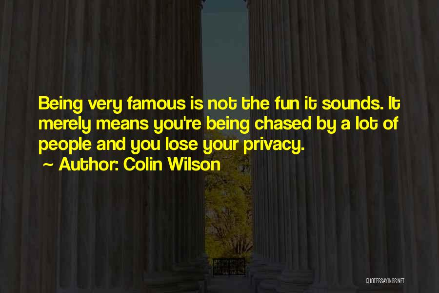 Colin Wilson Quotes: Being Very Famous Is Not The Fun It Sounds. It Merely Means You're Being Chased By A Lot Of People