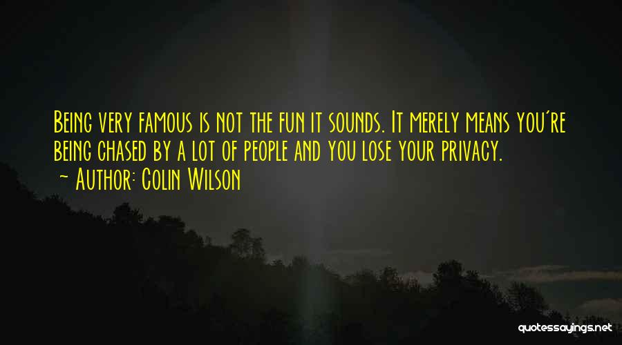 Colin Wilson Quotes: Being Very Famous Is Not The Fun It Sounds. It Merely Means You're Being Chased By A Lot Of People