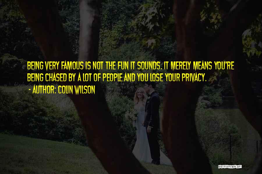 Colin Wilson Quotes: Being Very Famous Is Not The Fun It Sounds. It Merely Means You're Being Chased By A Lot Of People