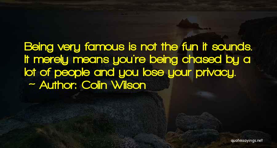 Colin Wilson Quotes: Being Very Famous Is Not The Fun It Sounds. It Merely Means You're Being Chased By A Lot Of People