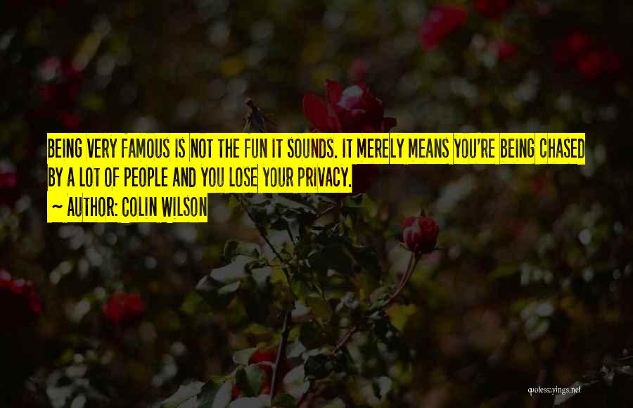 Colin Wilson Quotes: Being Very Famous Is Not The Fun It Sounds. It Merely Means You're Being Chased By A Lot Of People