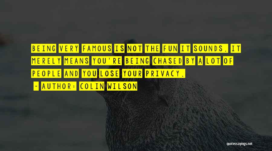 Colin Wilson Quotes: Being Very Famous Is Not The Fun It Sounds. It Merely Means You're Being Chased By A Lot Of People