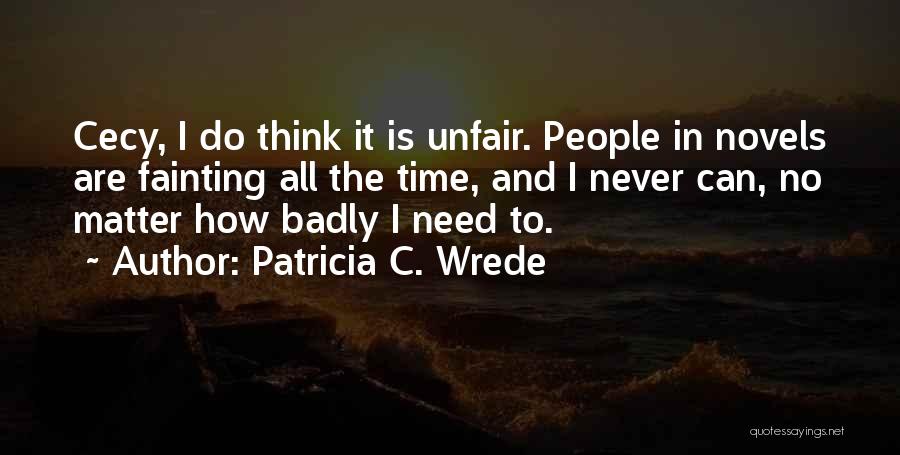 Patricia C. Wrede Quotes: Cecy, I Do Think It Is Unfair. People In Novels Are Fainting All The Time, And I Never Can, No