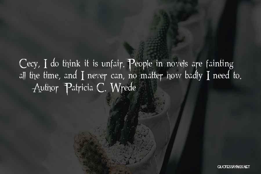 Patricia C. Wrede Quotes: Cecy, I Do Think It Is Unfair. People In Novels Are Fainting All The Time, And I Never Can, No