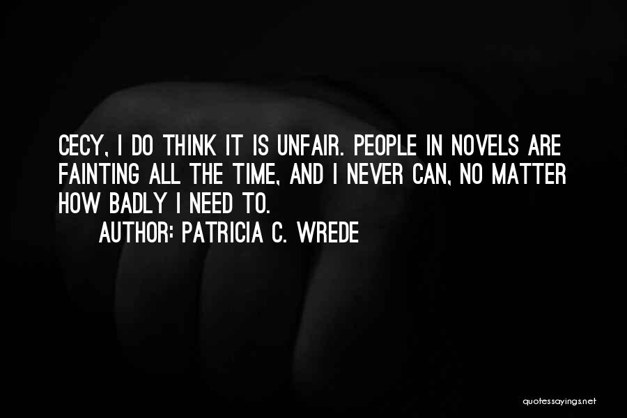 Patricia C. Wrede Quotes: Cecy, I Do Think It Is Unfair. People In Novels Are Fainting All The Time, And I Never Can, No