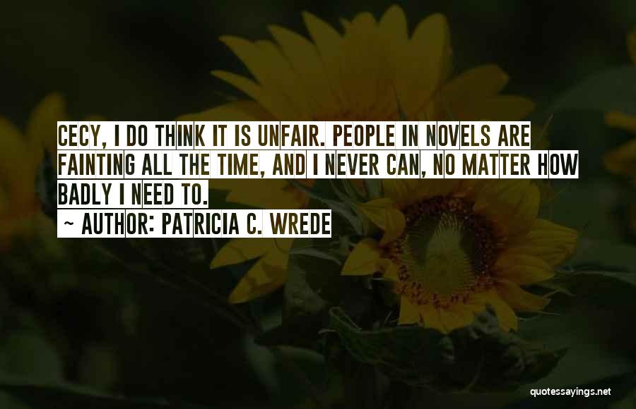 Patricia C. Wrede Quotes: Cecy, I Do Think It Is Unfair. People In Novels Are Fainting All The Time, And I Never Can, No