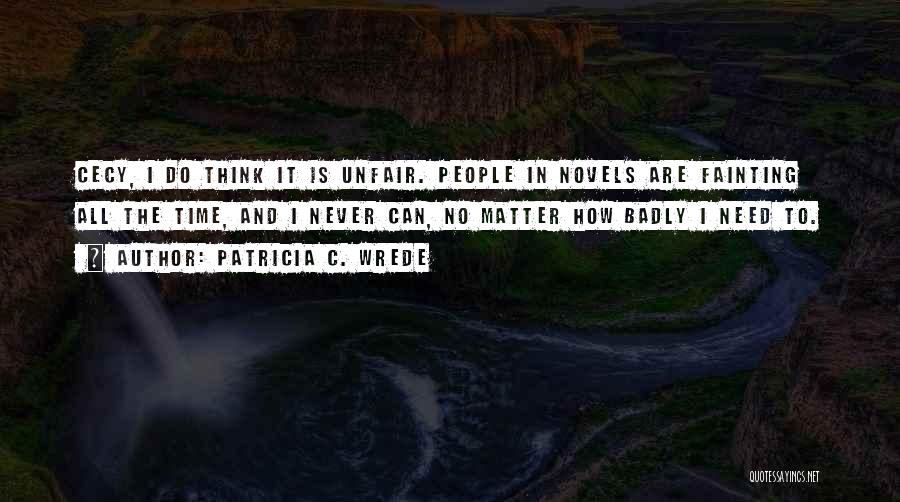 Patricia C. Wrede Quotes: Cecy, I Do Think It Is Unfair. People In Novels Are Fainting All The Time, And I Never Can, No