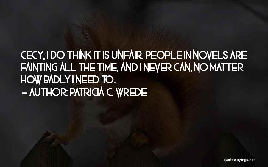 Patricia C. Wrede Quotes: Cecy, I Do Think It Is Unfair. People In Novels Are Fainting All The Time, And I Never Can, No