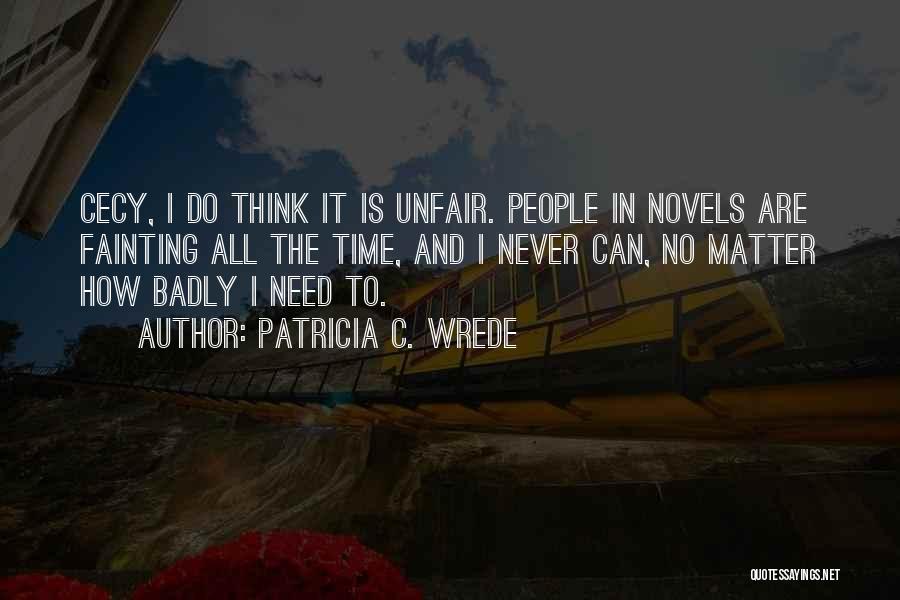 Patricia C. Wrede Quotes: Cecy, I Do Think It Is Unfair. People In Novels Are Fainting All The Time, And I Never Can, No