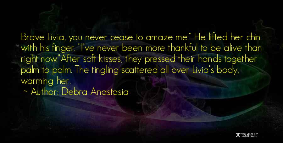 Debra Anastasia Quotes: Brave Livia, You Never Cease To Amaze Me. He Lifted Her Chin With His Finger. I've Never Been More Thankful