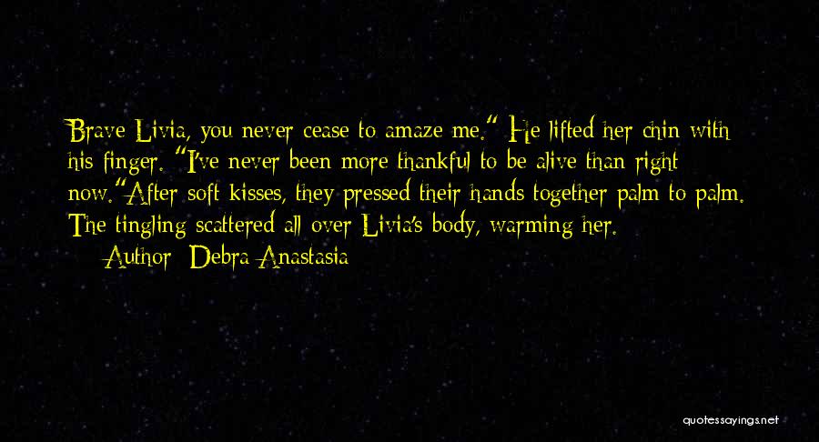 Debra Anastasia Quotes: Brave Livia, You Never Cease To Amaze Me. He Lifted Her Chin With His Finger. I've Never Been More Thankful