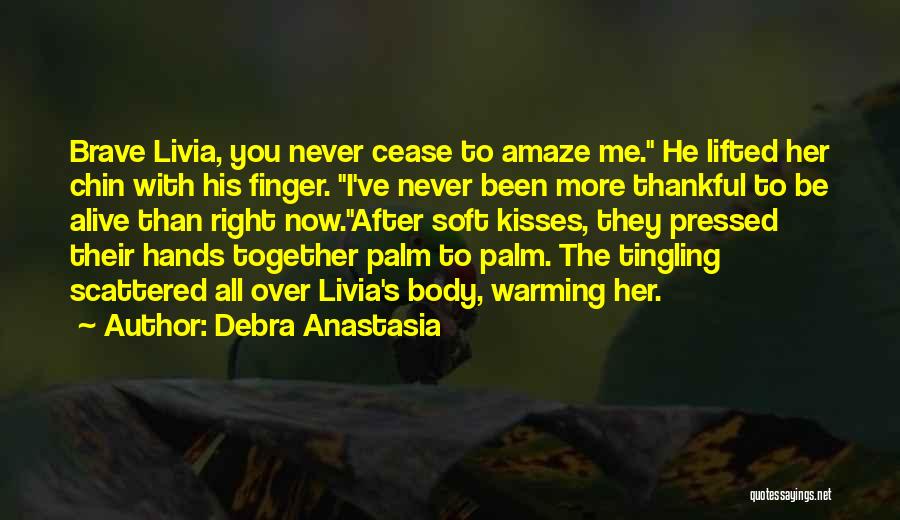 Debra Anastasia Quotes: Brave Livia, You Never Cease To Amaze Me. He Lifted Her Chin With His Finger. I've Never Been More Thankful