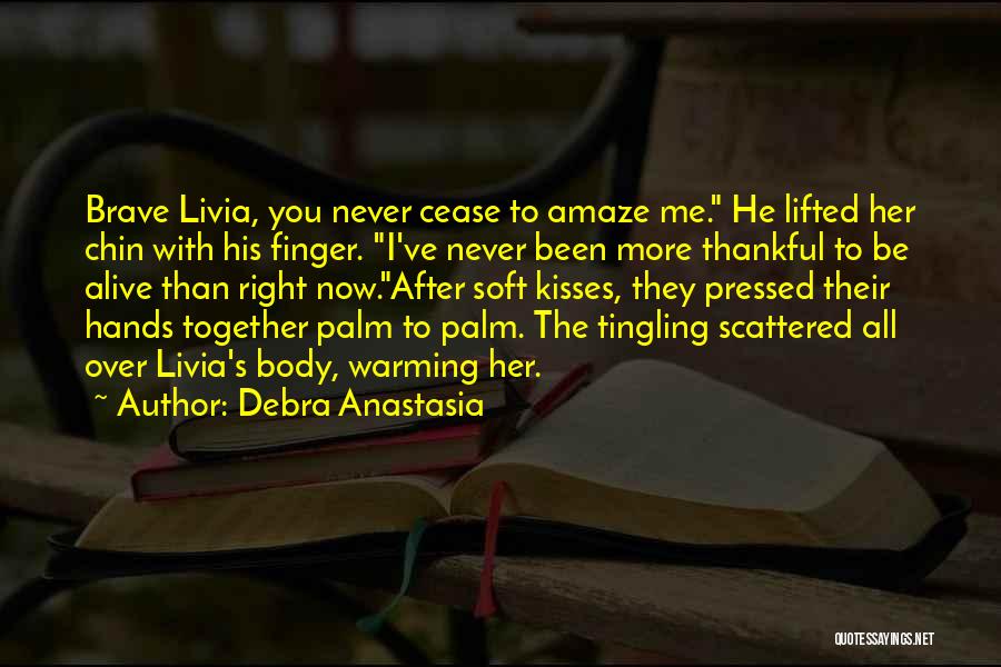 Debra Anastasia Quotes: Brave Livia, You Never Cease To Amaze Me. He Lifted Her Chin With His Finger. I've Never Been More Thankful