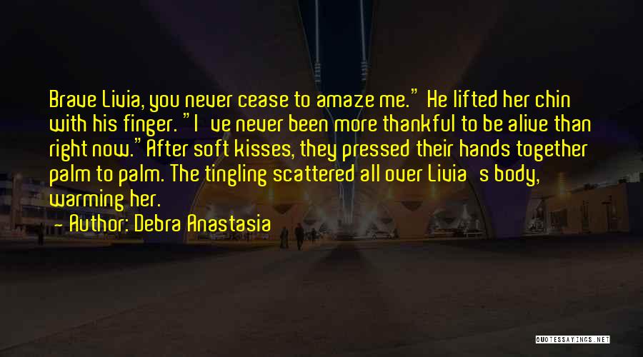 Debra Anastasia Quotes: Brave Livia, You Never Cease To Amaze Me. He Lifted Her Chin With His Finger. I've Never Been More Thankful