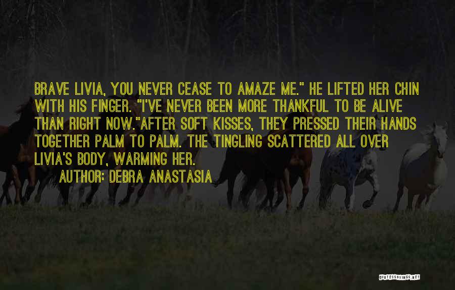 Debra Anastasia Quotes: Brave Livia, You Never Cease To Amaze Me. He Lifted Her Chin With His Finger. I've Never Been More Thankful