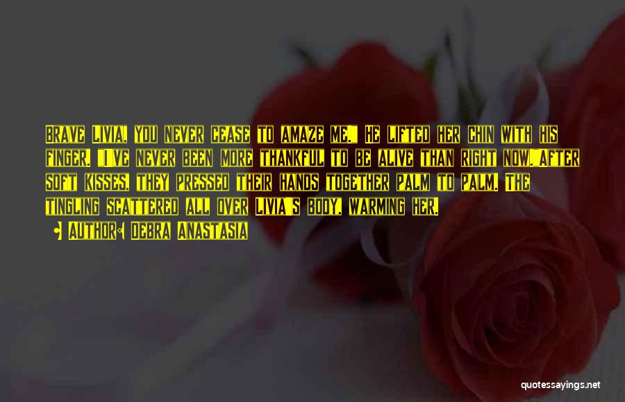 Debra Anastasia Quotes: Brave Livia, You Never Cease To Amaze Me. He Lifted Her Chin With His Finger. I've Never Been More Thankful