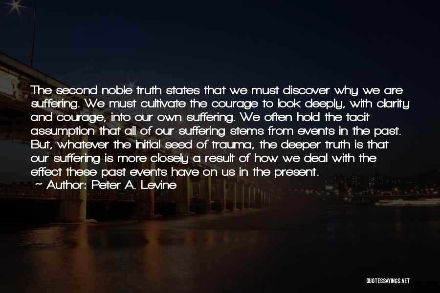 Peter A. Levine Quotes: The Second Noble Truth States That We Must Discover Why We Are Suffering. We Must Cultivate The Courage To Look