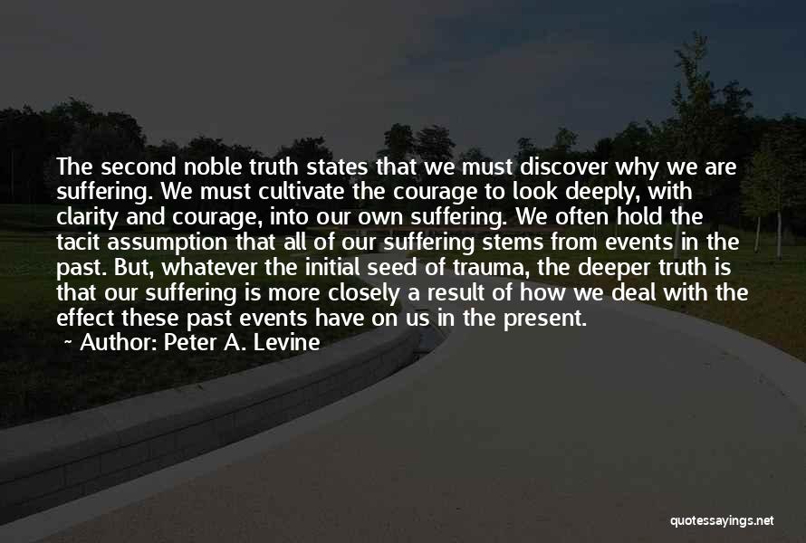 Peter A. Levine Quotes: The Second Noble Truth States That We Must Discover Why We Are Suffering. We Must Cultivate The Courage To Look