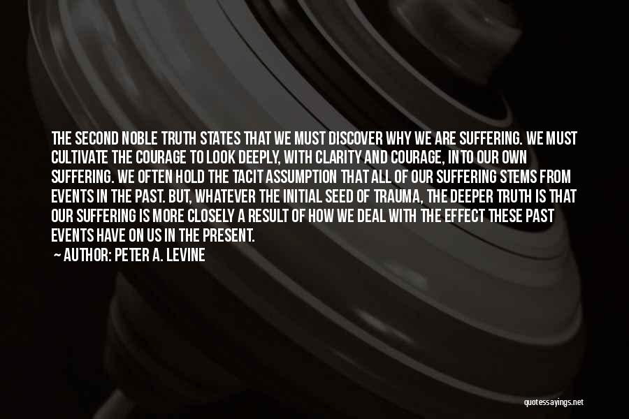 Peter A. Levine Quotes: The Second Noble Truth States That We Must Discover Why We Are Suffering. We Must Cultivate The Courage To Look