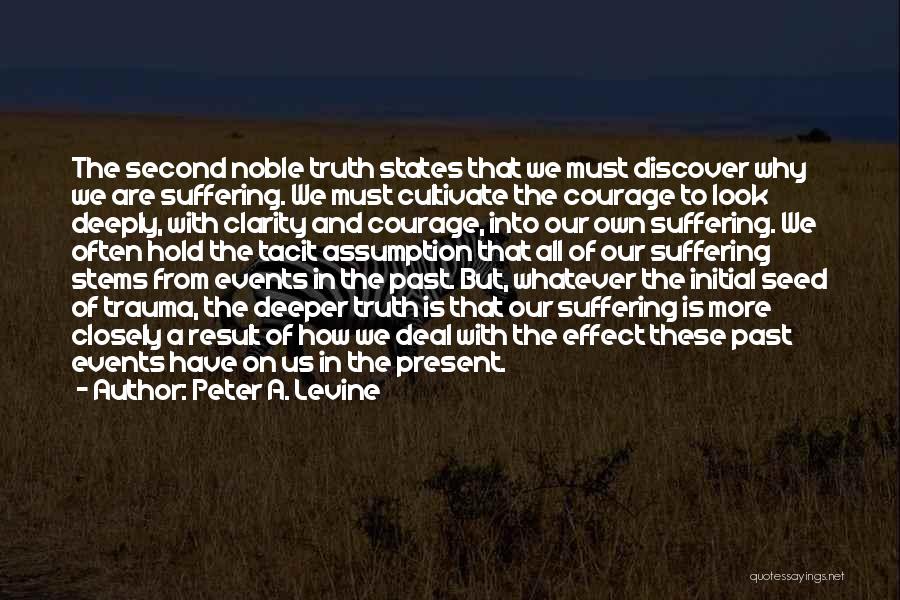 Peter A. Levine Quotes: The Second Noble Truth States That We Must Discover Why We Are Suffering. We Must Cultivate The Courage To Look